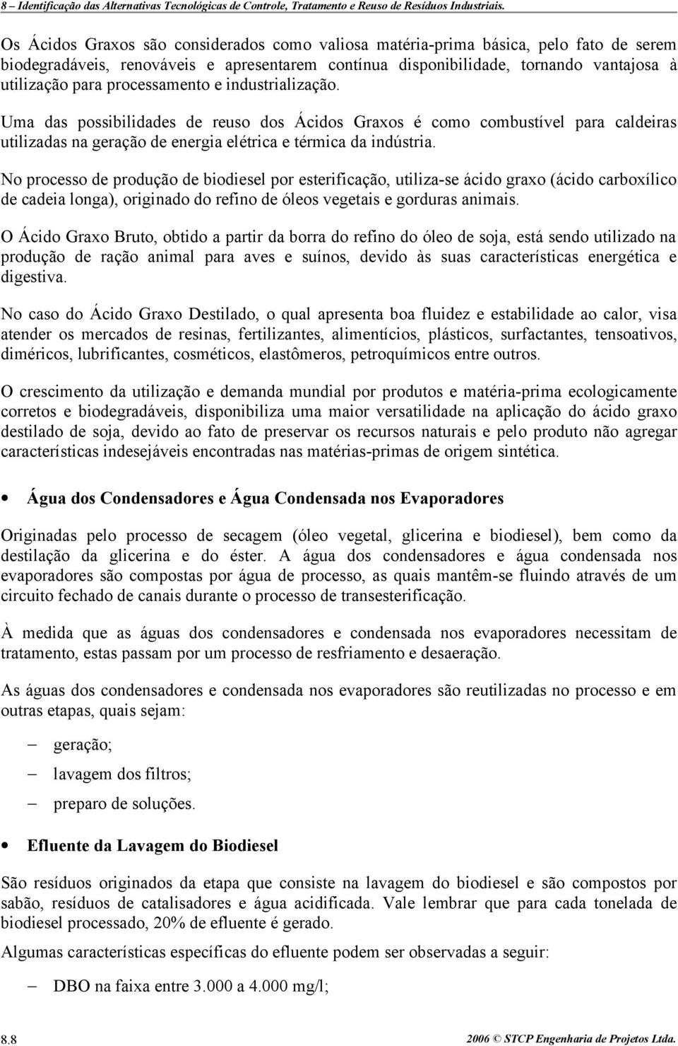 No processo de produção de biodiesel por esterificação, utiliza-se ácido graxo (ácido carboxílico de cadeia longa), originado do refino de óleos vegetais e gorduras animais.