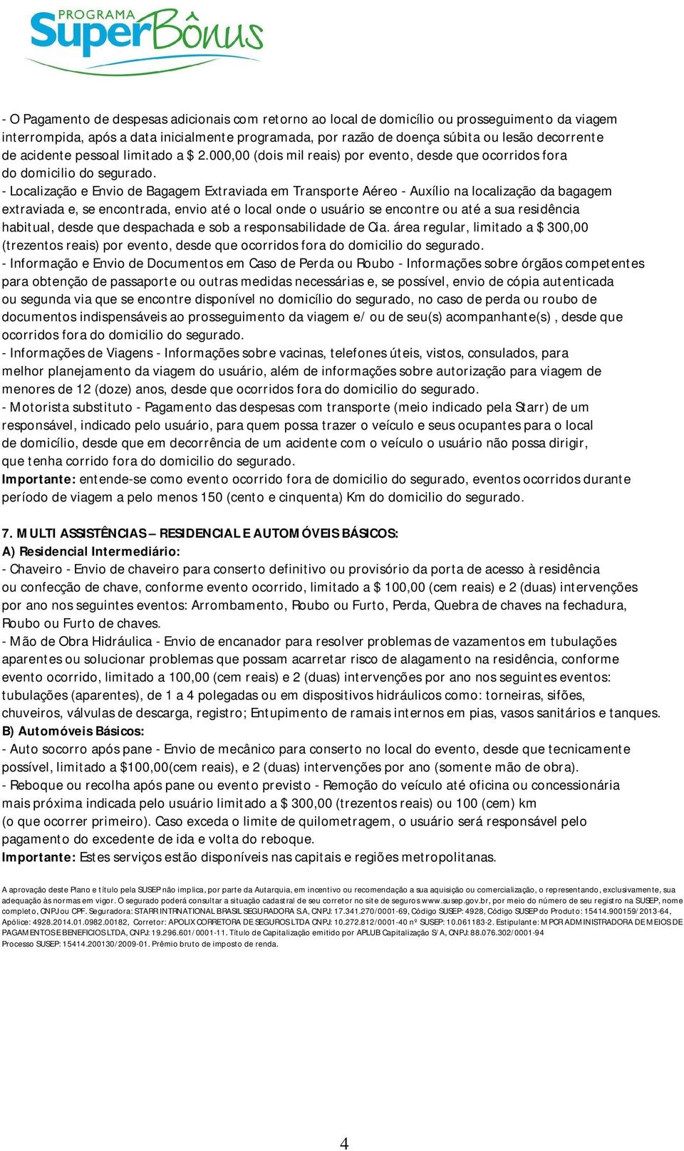 - Localização e Envio de Bagagem Extraviada em Transporte Aéreo - Auxílio na localização da bagagem extraviada e, se encontrada, envio até o local onde o usuário se encontre ou até a sua residência