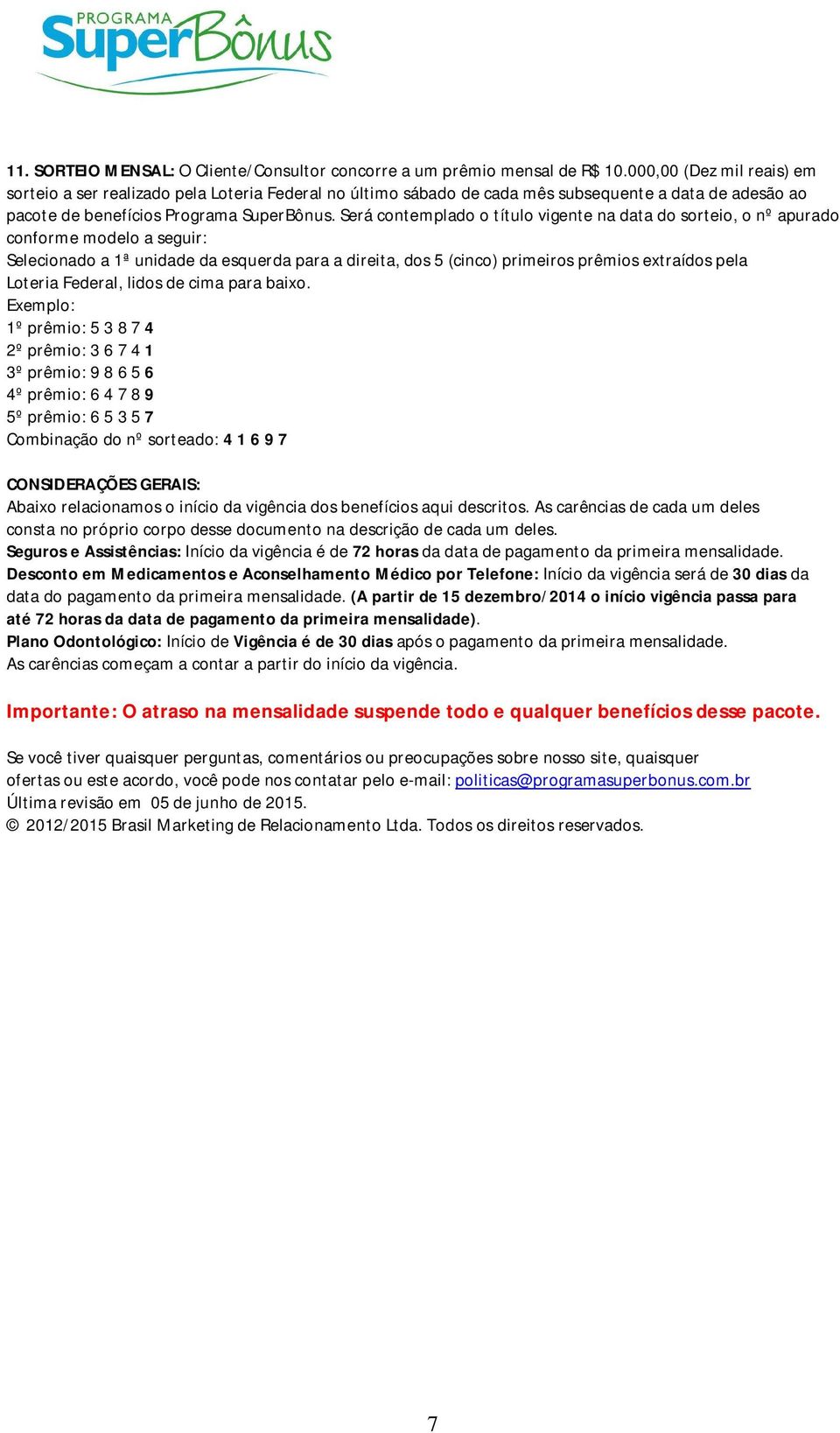 Será contemplado o título vigente na data do sorteio, o nº apurado conforme modelo a seguir: Selecionado a 1ª unidade da esquerda para a direita, dos 5 (cinco) primeiros prêmios extraídos pela