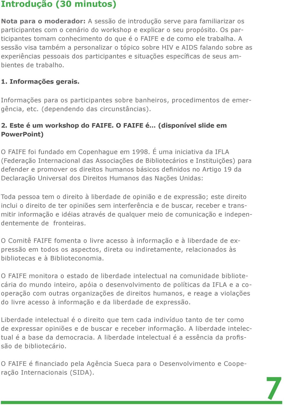 A sessão visa também a personalizar o tópico sobre HIV e AIDS falando sobre as experiências pessoais dos participantes e situações específicas de seus ambientes de trabalho. 1. Informações gerais.