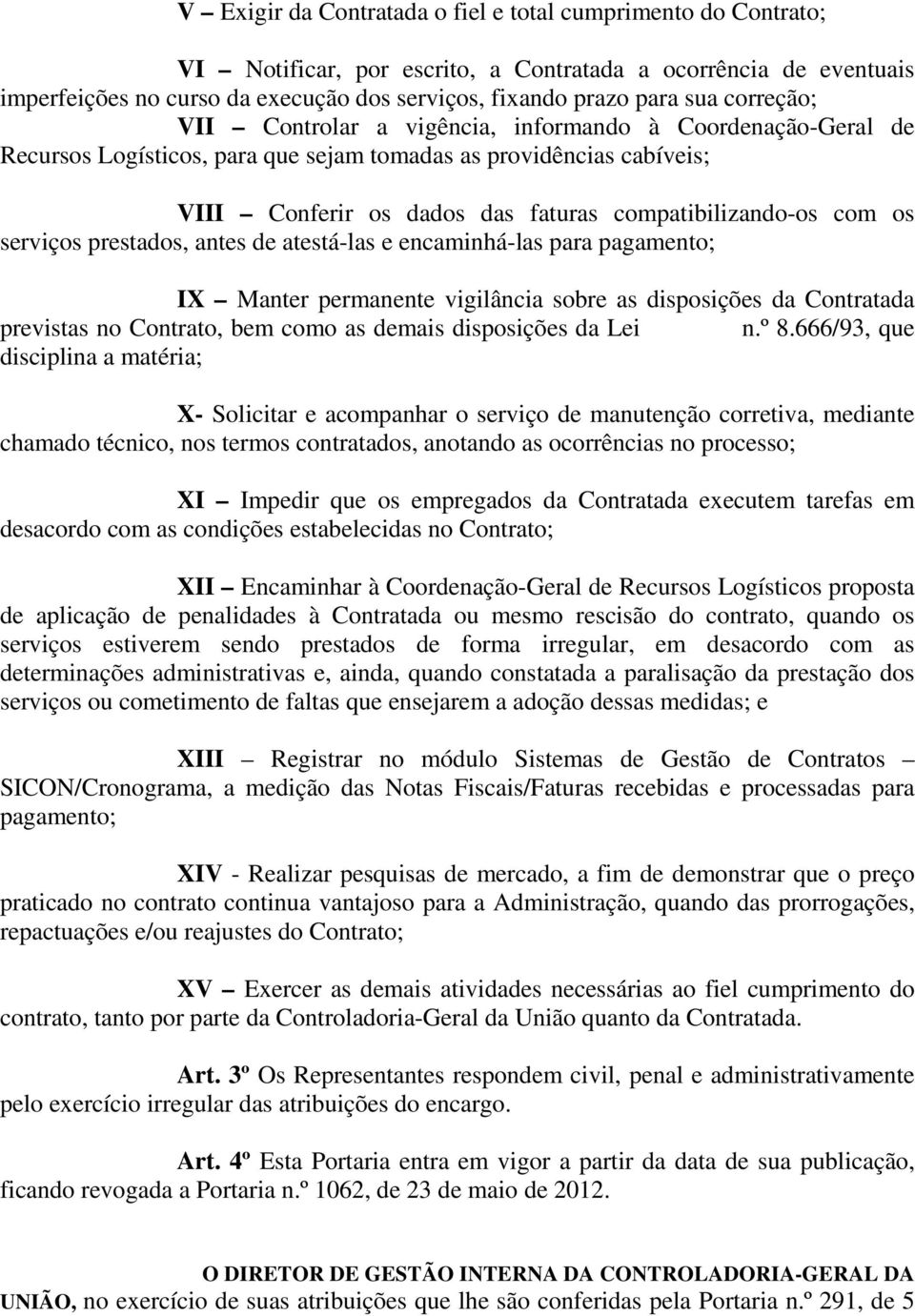 os serviços prestados, antes de atestá-las e encaminhá-las para pagamento; IX Manter permanente vigilância sobre as disposições da Contratada previstas no Contrato, bem como as demais disposições da