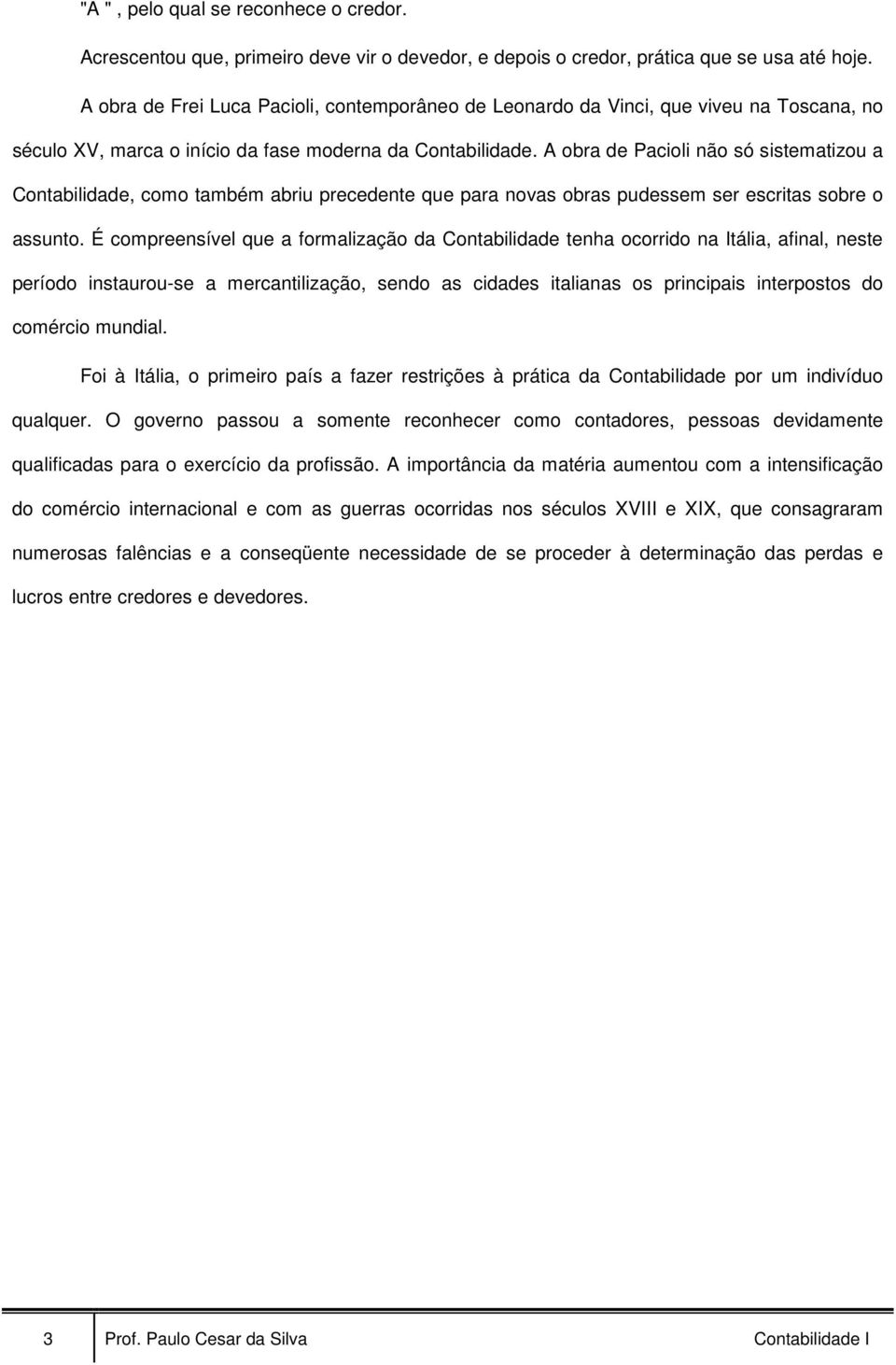 A obra de Pacioli não só sistematizou a Contabilidade, como também abriu precedente que para novas obras pudessem ser escritas sobre o assunto.