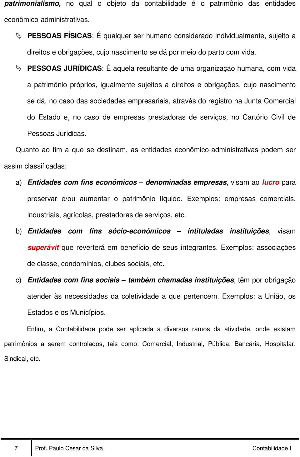 PESSOAS JURÍDICAS: É aquela resultante de uma organização humana, com vida a patrimônio próprios, igualmente sujeitos a direitos e obrigações, cujo nascimento se dá, no caso das sociedades