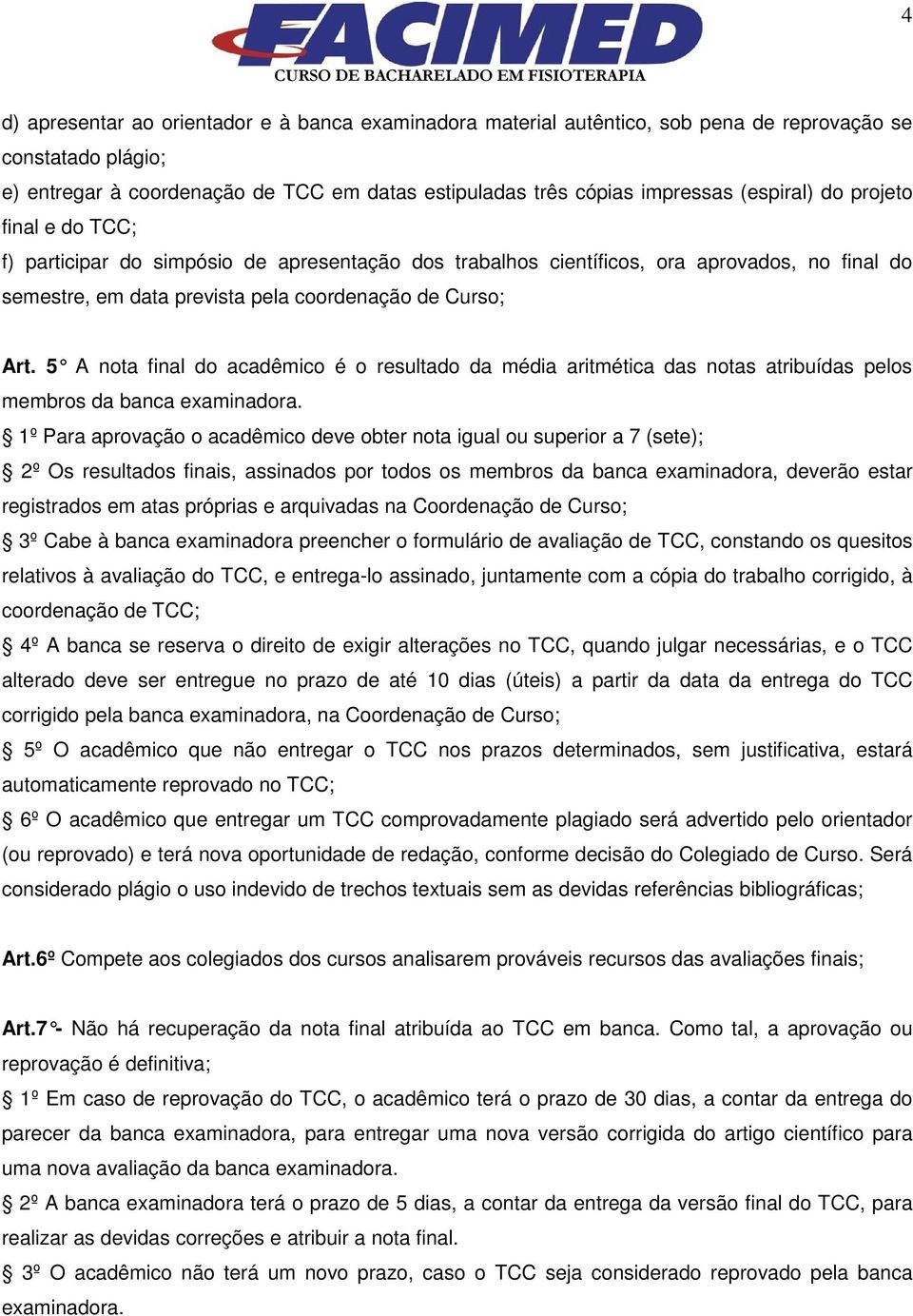 5 A nota final do acadêmico é o resultado da média aritmética das notas atribuídas pelos membros da banca examinadora.