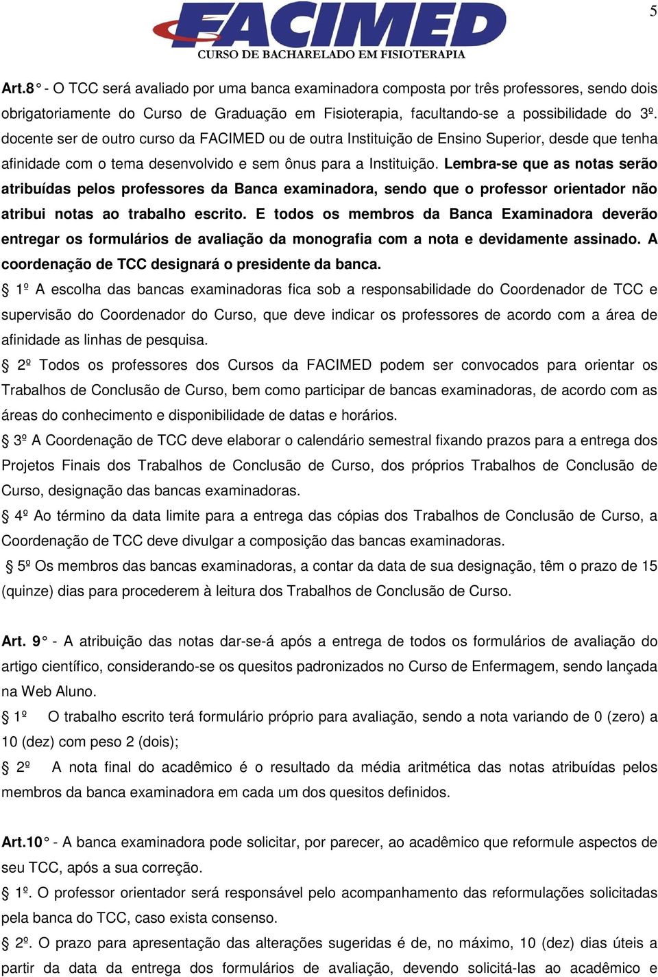 Lembra-se que as notas serão atribuídas pelos professores da Banca examinadora, sendo que o professor orientador não atribui notas ao trabalho escrito.