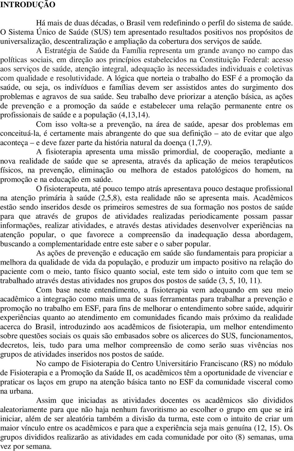 A Estratégia de Saúde da Família representa um grande avanço no campo das políticas sociais, em direção aos princípios estabelecidos na Constituição Federal: acesso aos serviços de saúde, atenção