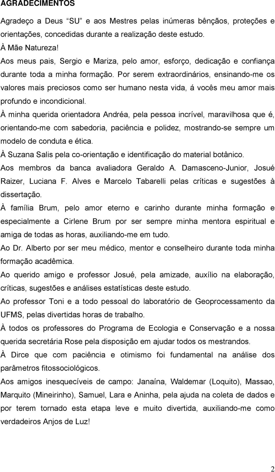 Por serem extraordinários, ensinando-me os valores mais preciosos como ser humano nesta vida, á vocês meu amor mais profundo e incondicional.