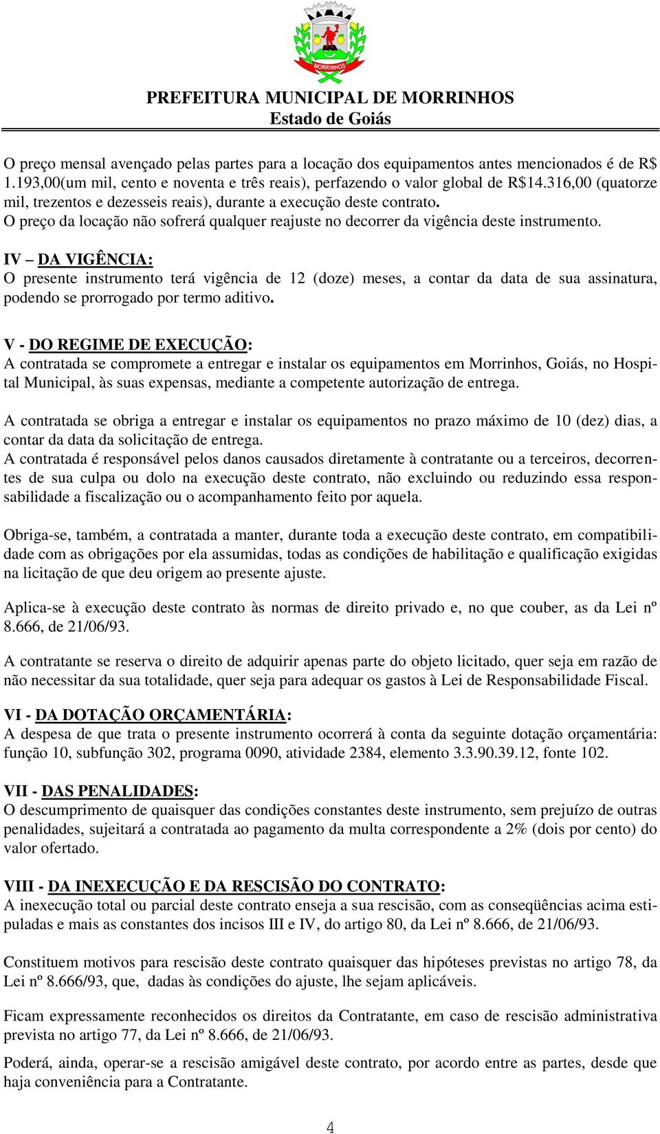 IV DA VIGÊNCIA: O presente instrumento terá vigência de 12 (doze) meses, a contar da data de sua assinatura, podendo se prorrogado por termo aditivo.