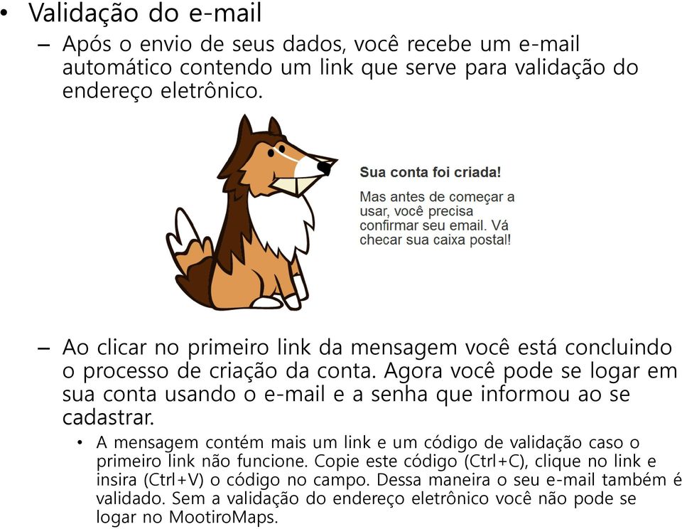 Agora você pode se logar em sua conta usando o e-mail e a senha que informou ao se cadastrar.