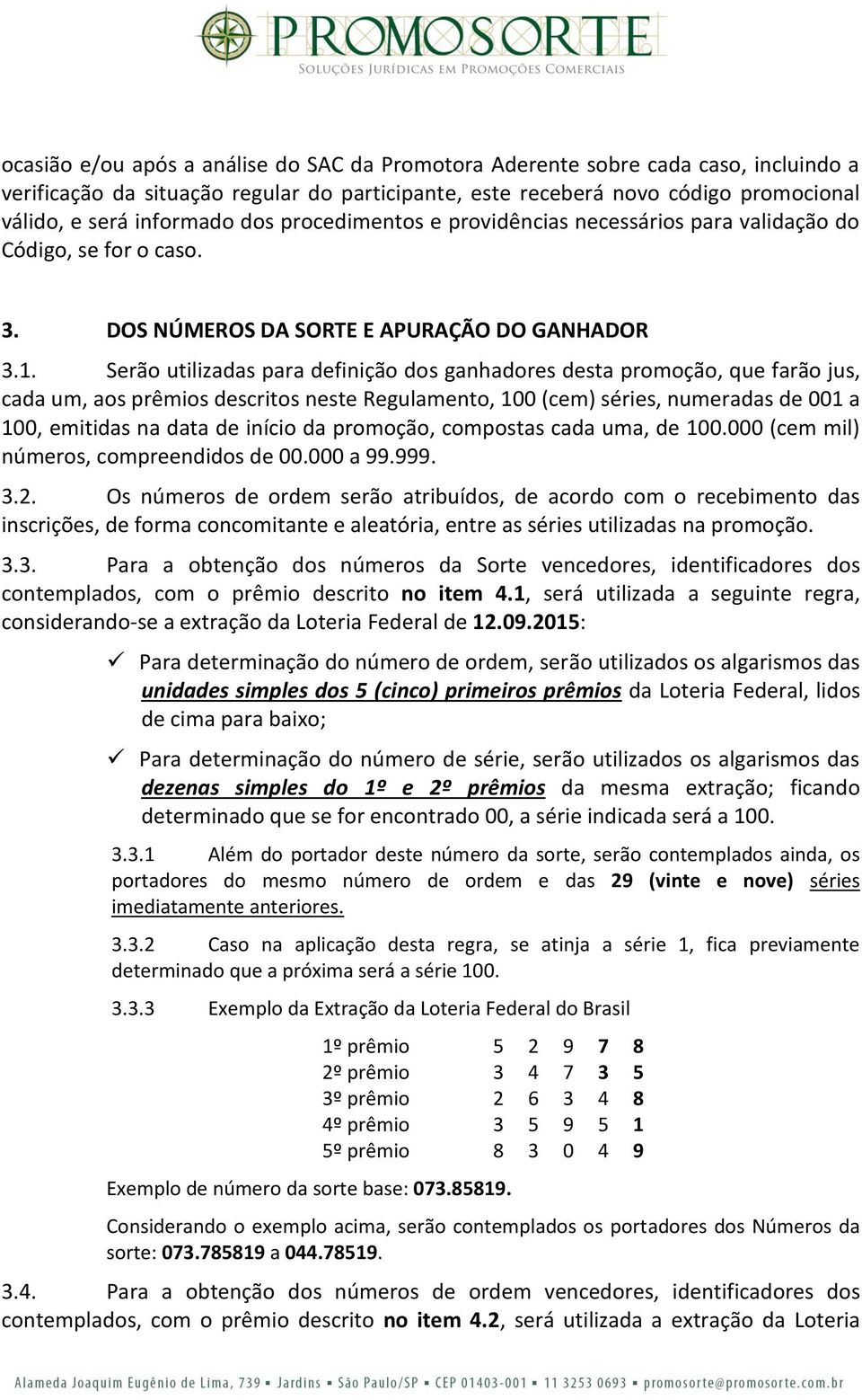 Serão utilizadas para definição dos ganhadores desta promoção, que farão jus, cada um, aos prêmios descritos neste Regulamento, 100 (cem) séries, numeradas de 001 a 100, emitidas na data de início da