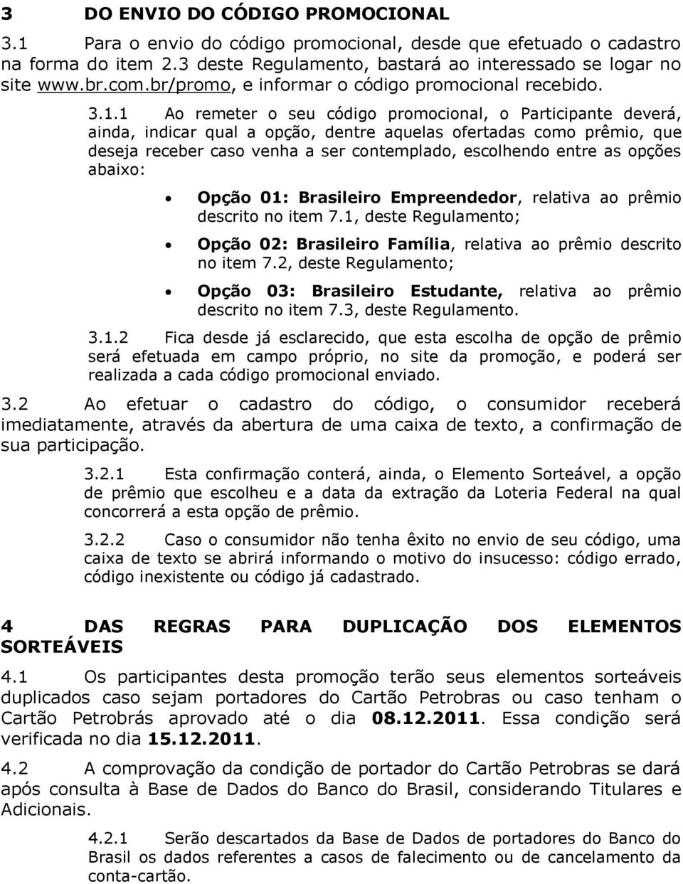 1 Ao remeter o seu código promocional, o Participante deverá, ainda, indicar qual a opção, dentre aquelas ofertadas como prêmio, que deseja receber caso venha a ser contemplado, escolhendo entre as