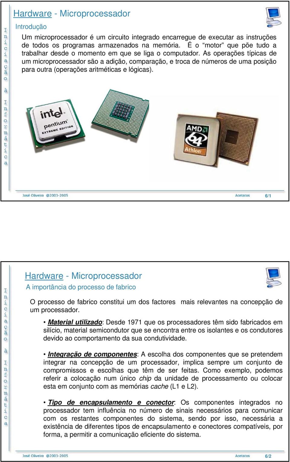 As operações típicas de um microprocessador são a adição, comparação, e troca de números de uma posição para outra (operações aritméticas e lógicas).