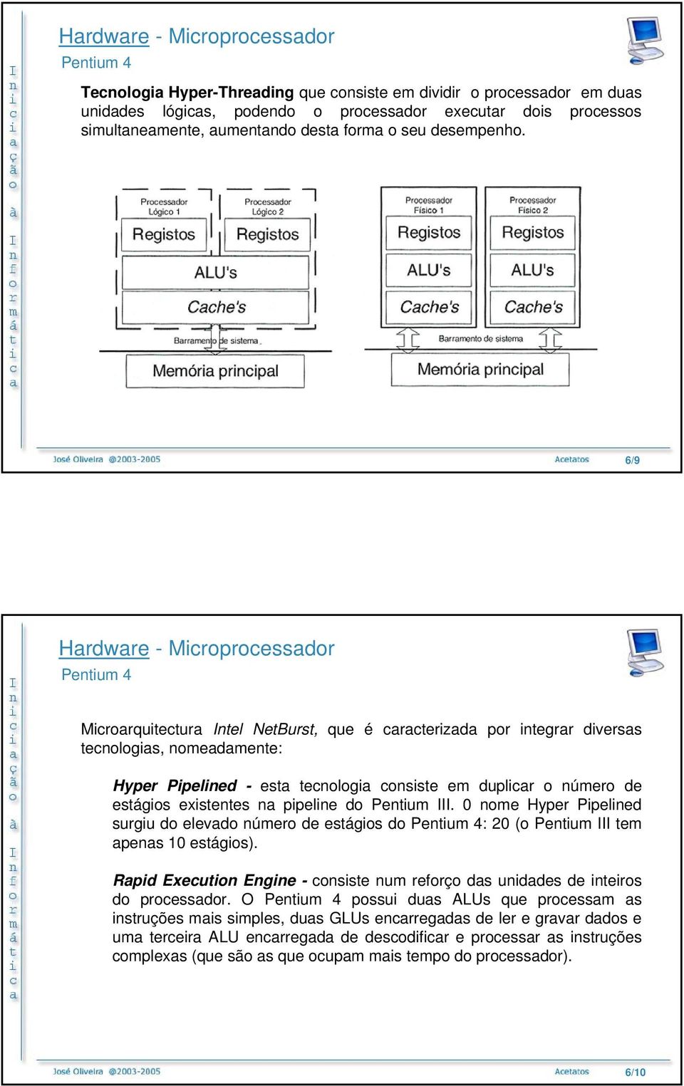 pipeline do Pentium III. 0 nome Hyper Pipelined surgiu do elevado número de estágios do : 20 (o Pentium III tem apenas 10 estágios).