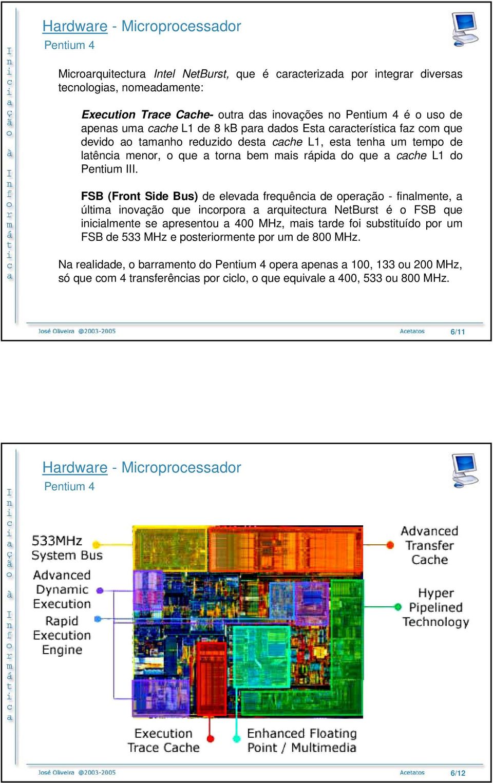 FSB (Front Side Bus) de elevada frequência de operação - finalmente, a última inovação que incorpora a arquitectura NetBurst é o FSB que inicialmente se apresentou a 400 MHz, mais tarde foi