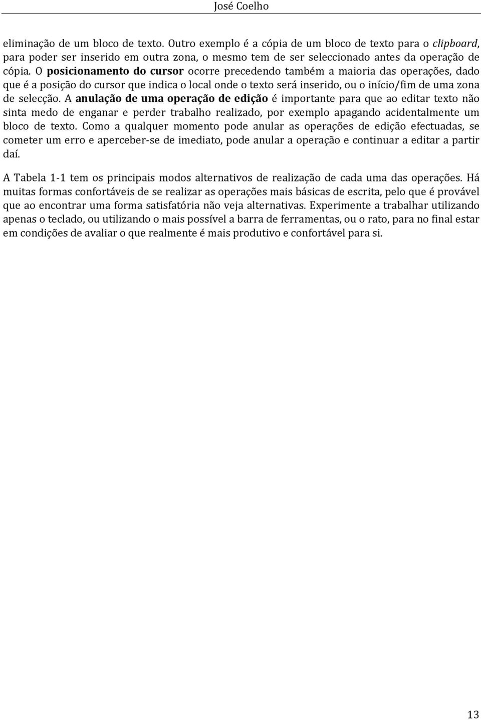 O posicionamento do cursor ocorre precedendo também a maioria das operações, dado que é a posição do cursor que indica o local onde o texto será inserido, ou o início/fim de uma zona de selecção.