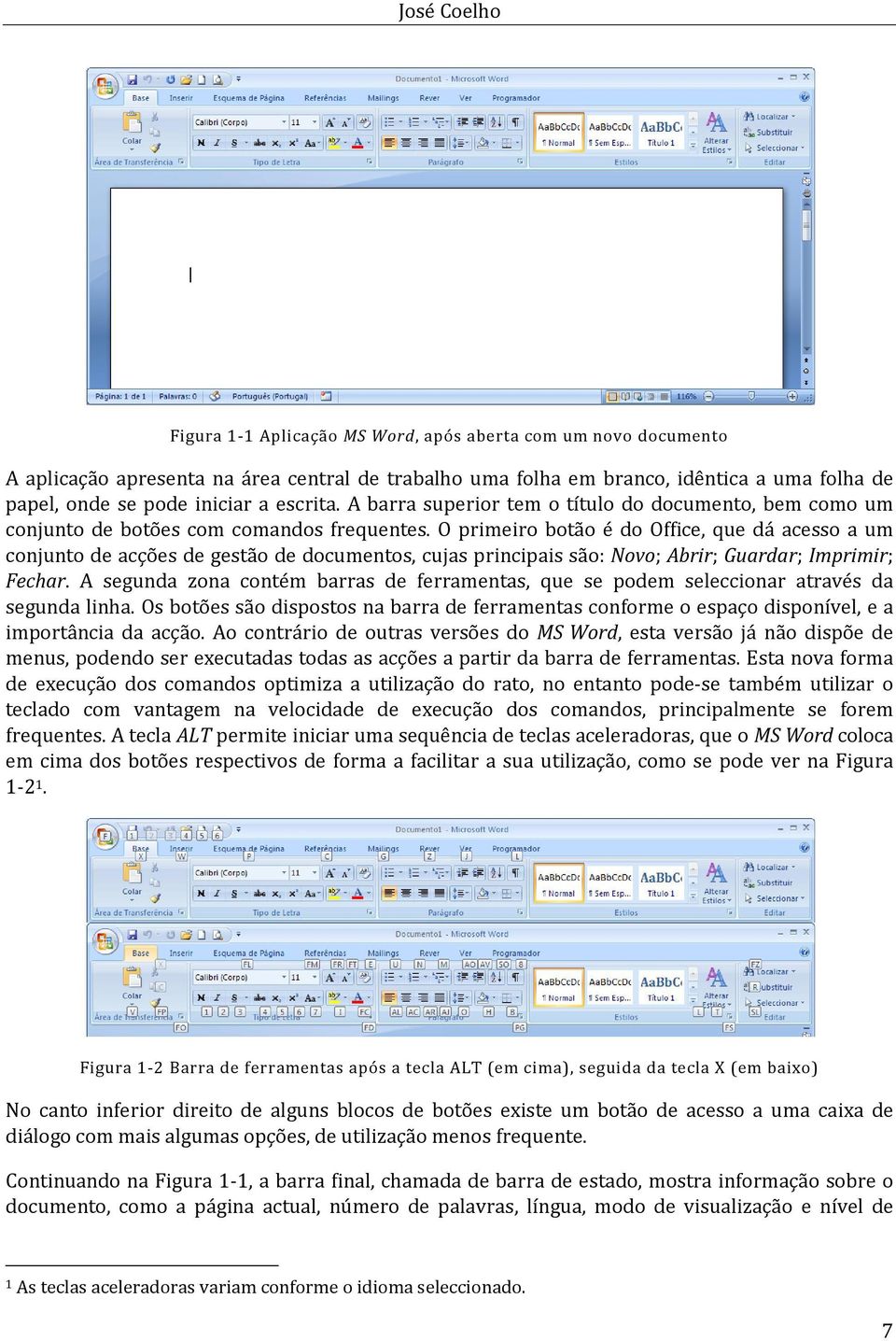 O primeiro botão é do Office, que dá acesso a um conjunto de acções de gestão de documentos, cujas principais são: Novo; Abrir; Guardar; Imprimir; Fechar.