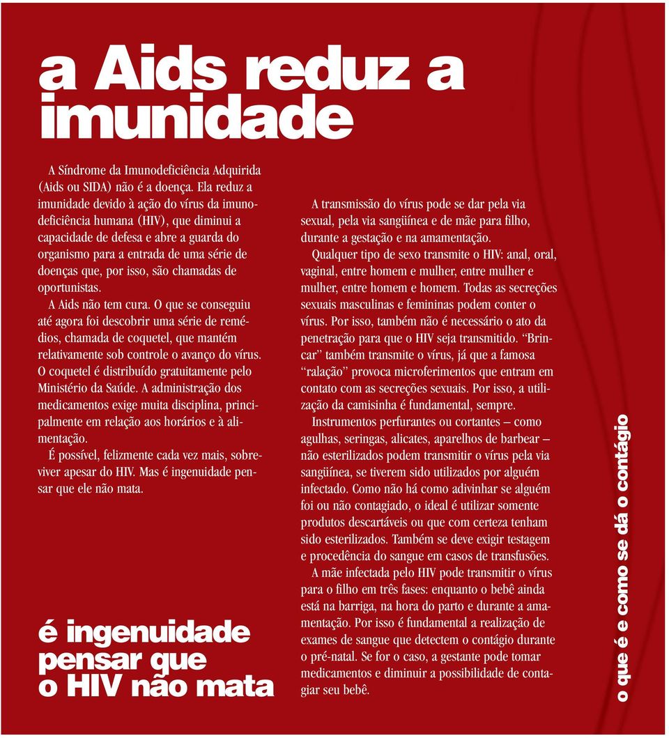 são chamadas de oportunistas. A Aids não tem cura. O que se conseguiu até agora foi descobrir uma série de remédios, chamada de coquetel, que mantém relativamente sob controle o avanço do vírus.