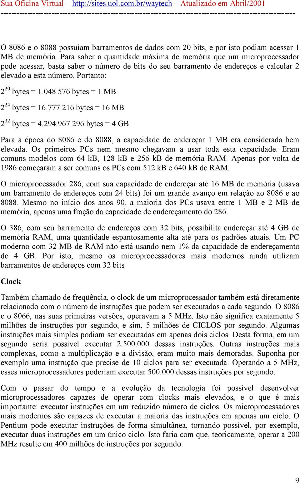 Portanto: 2 20 bytes = 1.048.576 bytes = 1 MB 2 24 bytes = 16.777.216 bytes = 16 MB 2 32 bytes = 4.294.967.