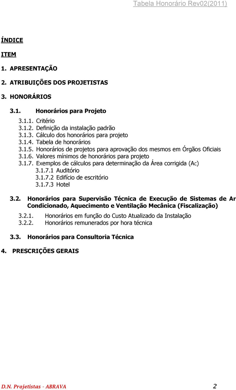 Exemplos de cálculos para determinação da Área corrigida (AC) 3.1.7.1 Auditório 3.1.7.2 