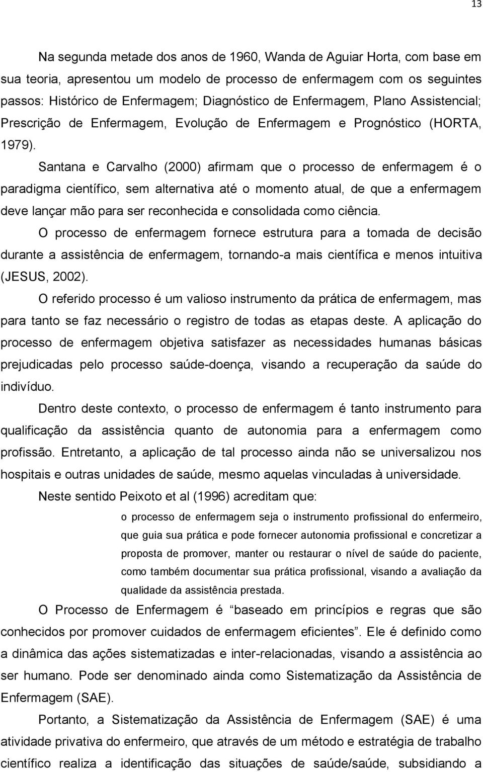 Santana e Carvalho (2000) afirmam que o processo de enfermagem é o paradigma científico, sem alternativa até o momento atual, de que a enfermagem deve lançar mão para ser reconhecida e consolidada