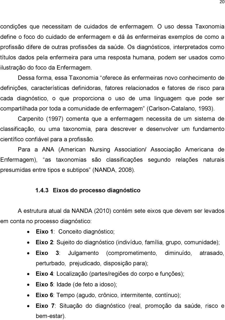 Os diagnósticos, interpretados como títulos dados pela enfermeira para uma resposta humana, podem ser usados como ilustração do foco da Enfermagem.