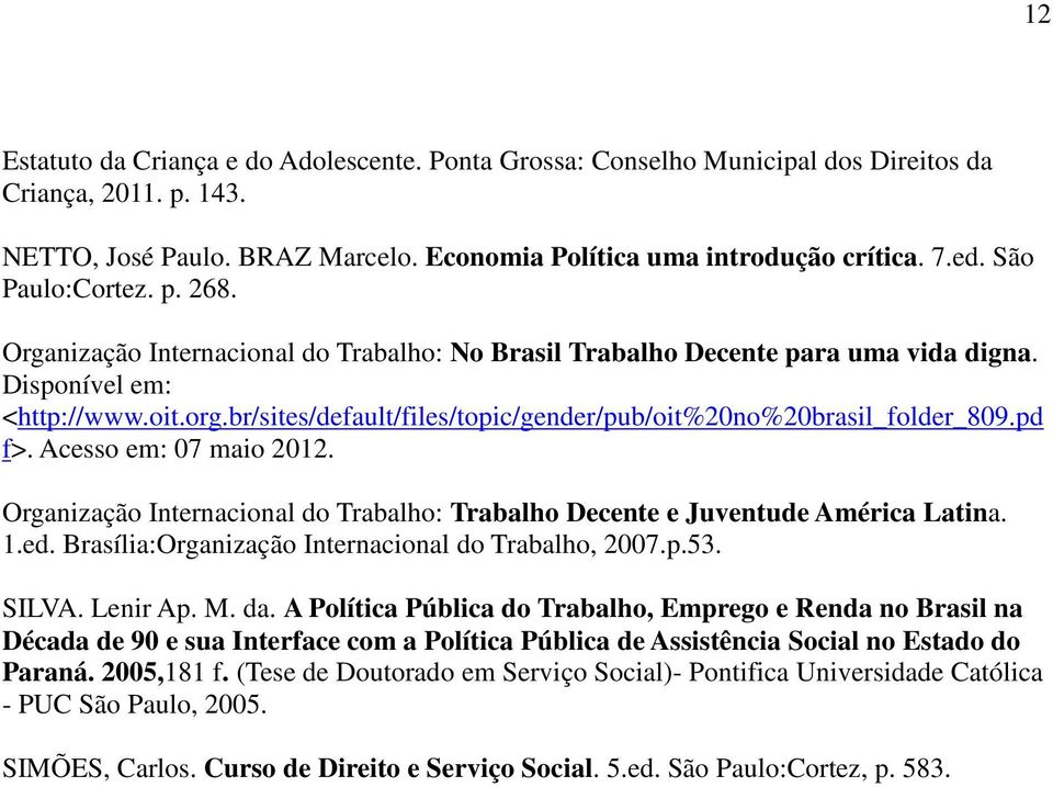 br/sites/default/files/topic/gender/pub/oit%20no%20brasil_folder_809.pd f>. Acesso em: 07 maio 2012. Organização Internacional do Trabalho: Trabalho Decente e Juventude América Latina. 1.ed.