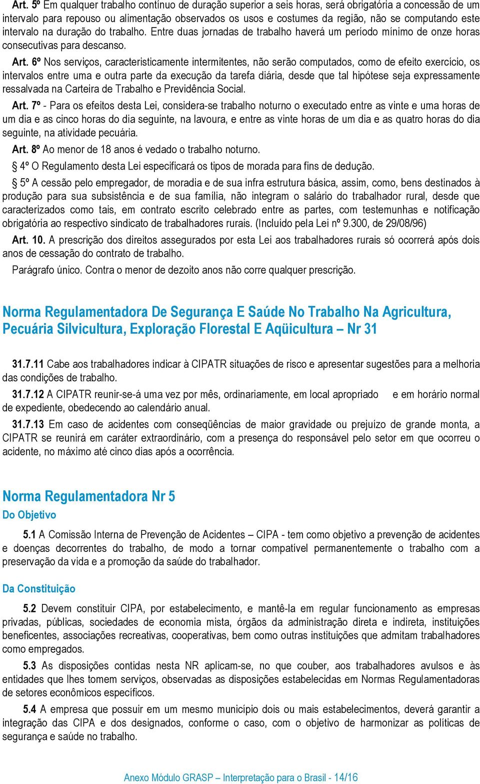 6º Nos serviços, caracteristicamente intermitentes, não serão computados, como de efeito exercício, os intervalos entre uma e outra parte da execução da tarefa diária, desde que tal hipótese seja