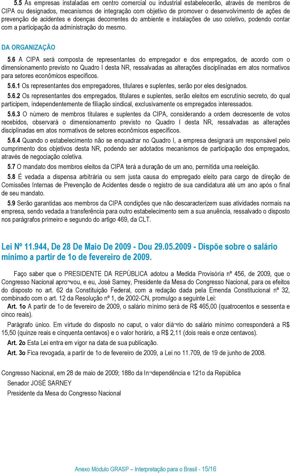 6 A CIPA será composta de representantes do empregador e dos empregados, de acordo com o dimensionamento previsto no Quadro I desta NR, ressalvadas as alterações disciplinadas em atos normativos para