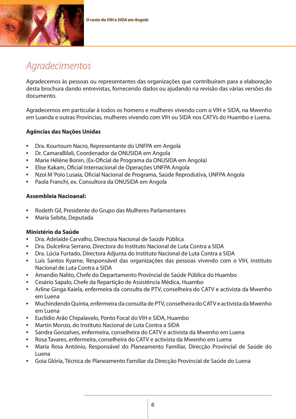 Agradecemos em particular à todos os homens e mulheres vivendo com o VIH e SIDA, na Mwenho em Luanda e outras Províncias, mulheres vivendo com VIH ou SIDA nos CATVs do Huambo e Luena.