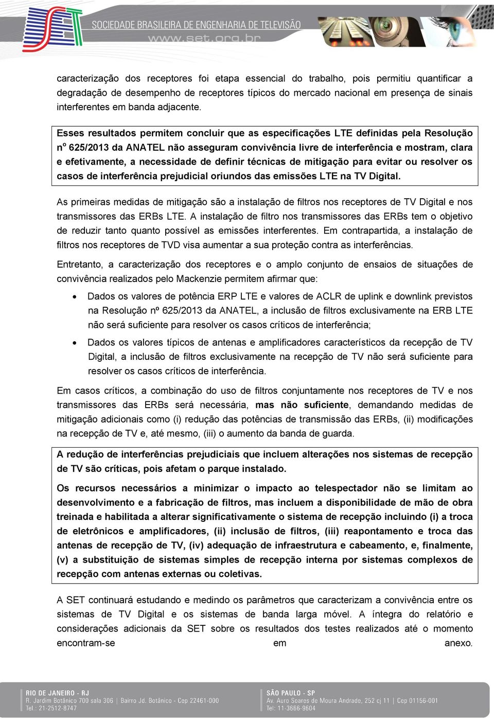 Esses resultados permitem concluir que as especificações definidas pela Resolução n o 625/2013 da ANATEL não asseguram convivência livre de interferência e mostram, clara e efetivamente, a