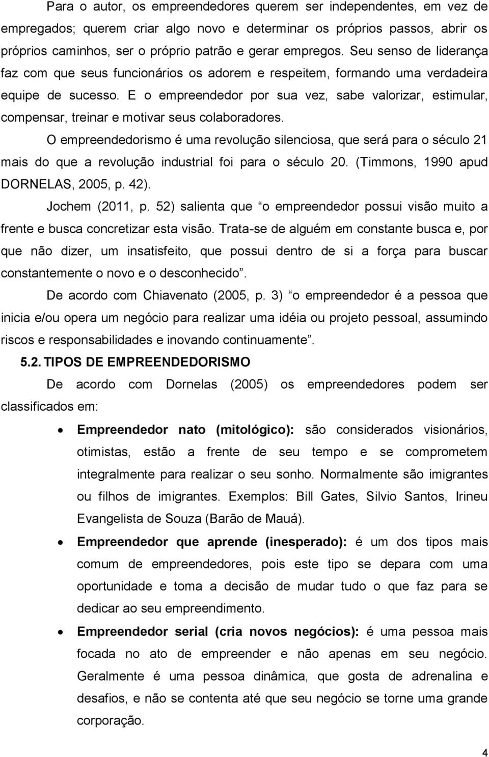 E o empreendedor por sua vez, sabe valorizar, estimular, compensar, treinar e motivar seus colaboradores.