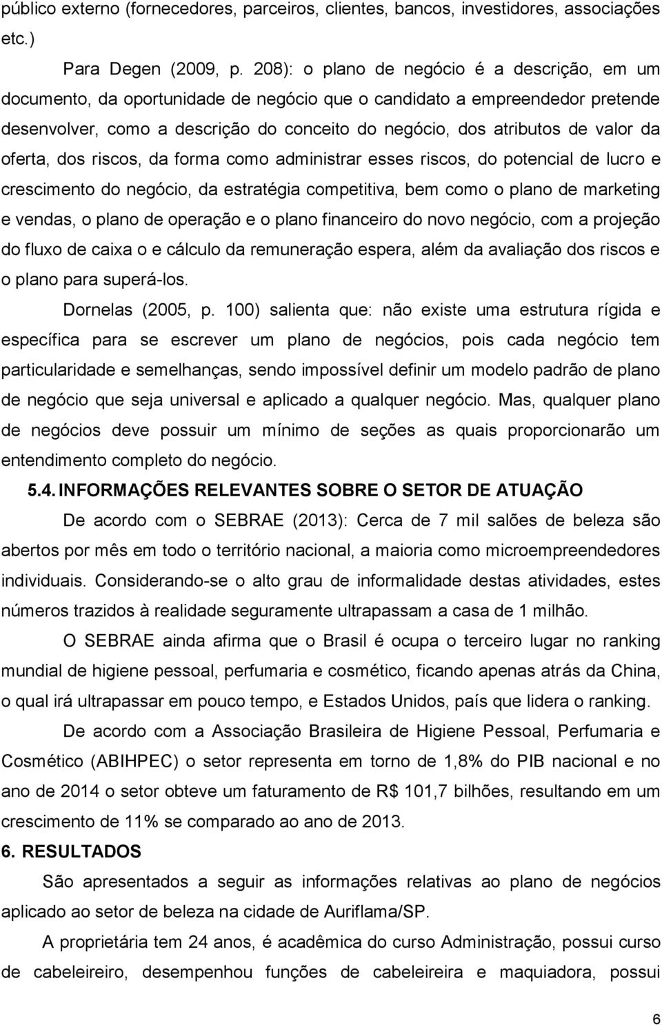 valor da oferta, dos riscos, da forma como administrar esses riscos, do potencial de lucro e crescimento do negócio, da estratégia competitiva, bem como o plano de marketing e vendas, o plano de