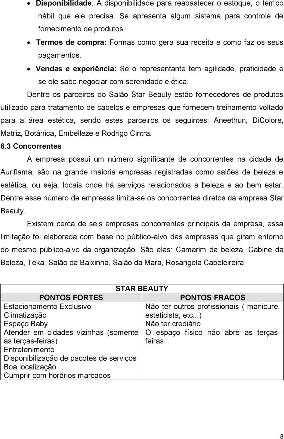 Dentre os parceiros do Salão Star Beauty estão fornecedores de produtos utilizado para tratamento de cabelos e empresas que fornecem treinamento voltado para a área estética, sendo estes parceiros os