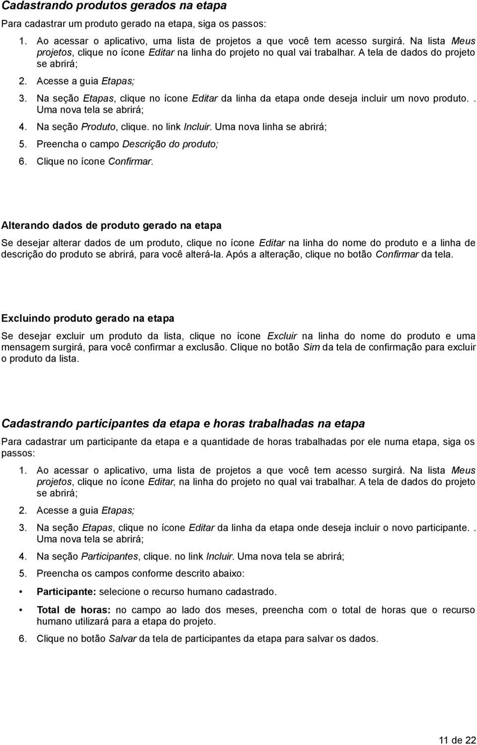 no link Incluir. Uma nova linha 5. Preencha o campo Descrição do produto; 6. Clique no ícone Confirmar.