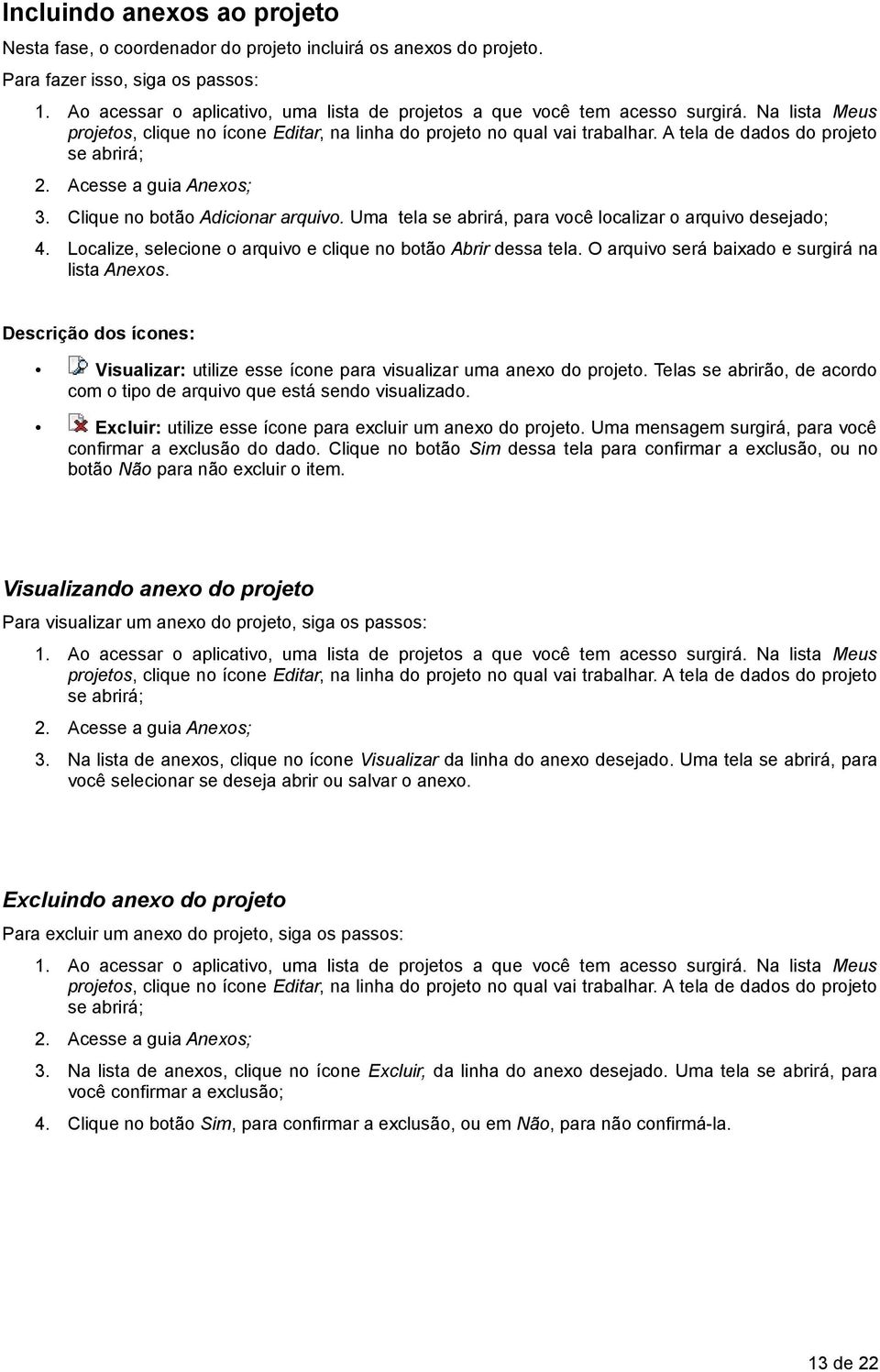 Descrição dos ícones: Visualizar: utilize esse ícone para visualizar uma anexo do projeto. Telas se abrirão, de acordo com o tipo de arquivo que está sendo visualizado.