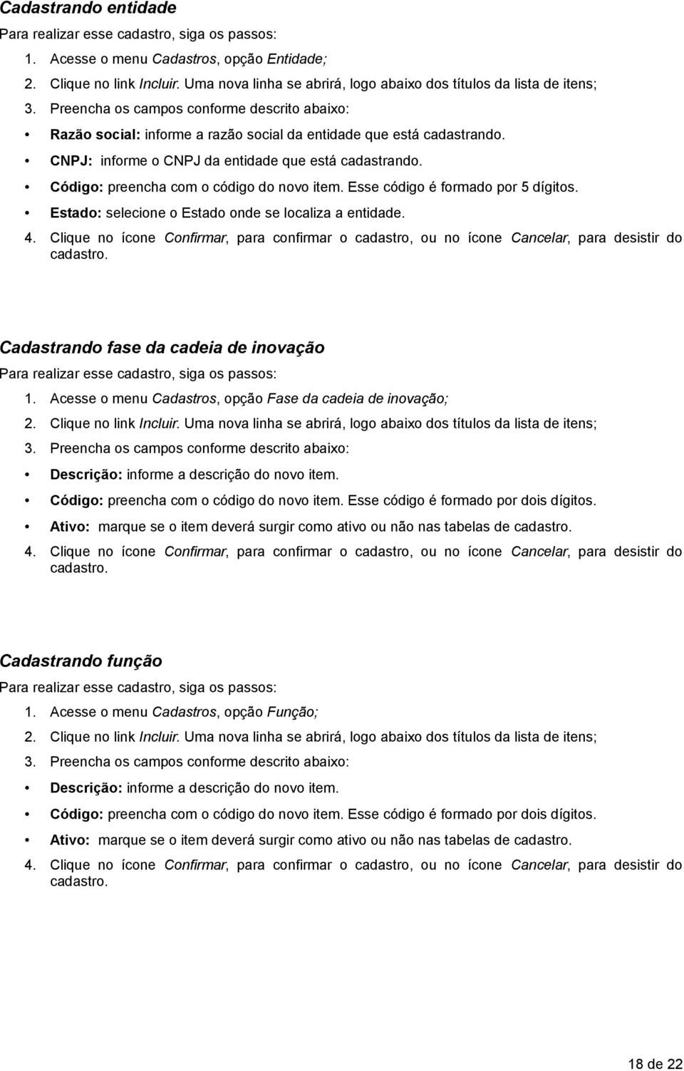 Código: preencha com o código do novo item. Esse código é formado por 5 dígitos. Estado: selecione o Estado onde se localiza a entidade. 4.