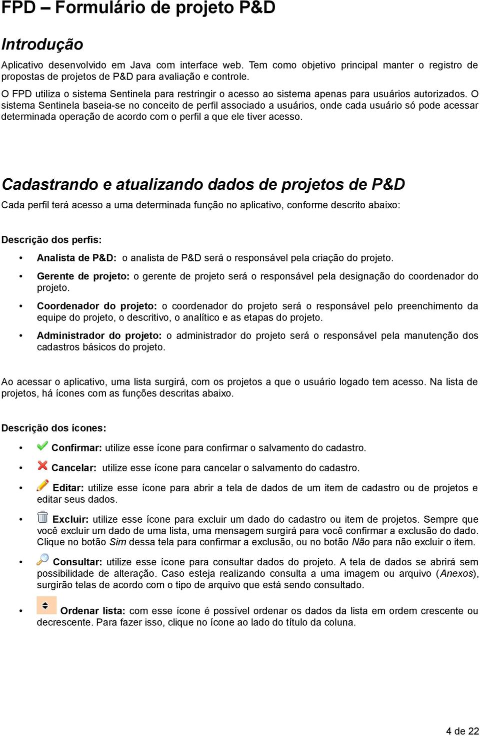 O sistema Sentinela baseia-se no conceito de perfil associado a usuários, onde cada usuário só pode acessar determinada operação de acordo com o perfil a que ele tiver acesso.