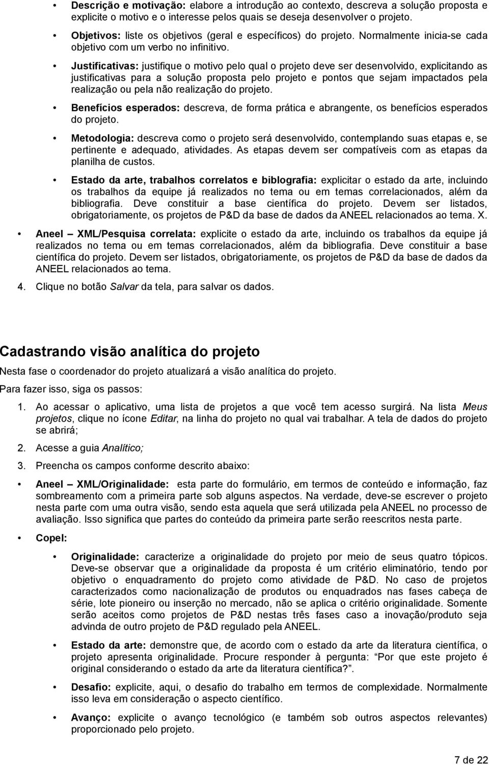 Justificativas: justifique o motivo pelo qual o projeto deve ser desenvolvido, explicitando as justificativas para a solução proposta pelo projeto e pontos que sejam impactados pela realização ou