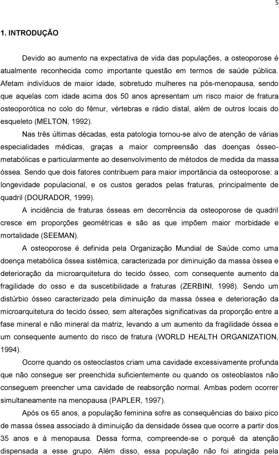 rádio distal, além de outros locais do esqueleto (MELTON, 1992).