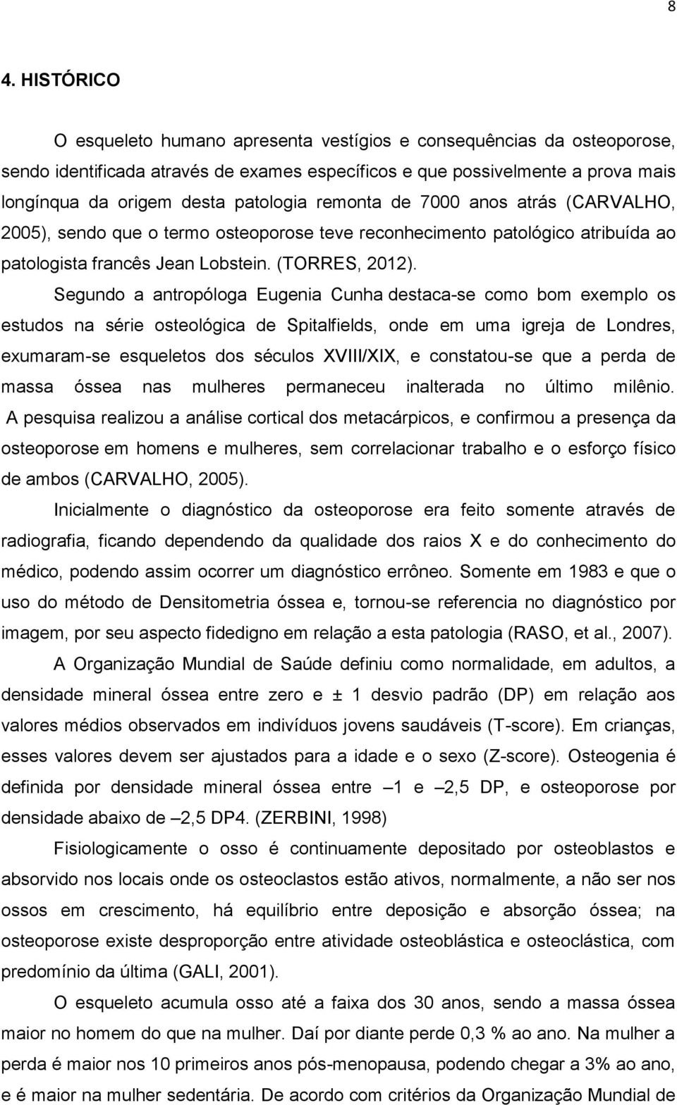 Segundo a antropóloga Eugenia Cunha destaca-se como bom exemplo os estudos na série osteológica de Spitalfields, onde em uma igreja de Londres, exumaram-se esqueletos dos séculos XVIII/XIX, e