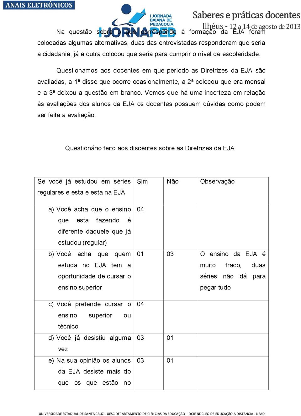 Vemos que há uma incerteza em relação às avaliações dos alunos da EJA os docentes possuem dúvidas como podem ser feita a avaliação.