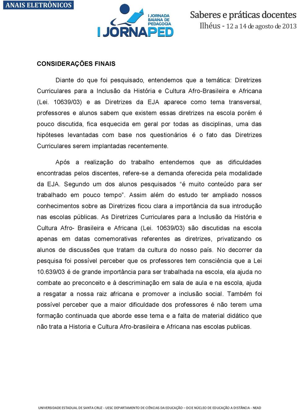 disciplinas, uma das hipóteses levantadas com base nos questionários é o fato das Diretrizes Curriculares serem implantadas recentemente.