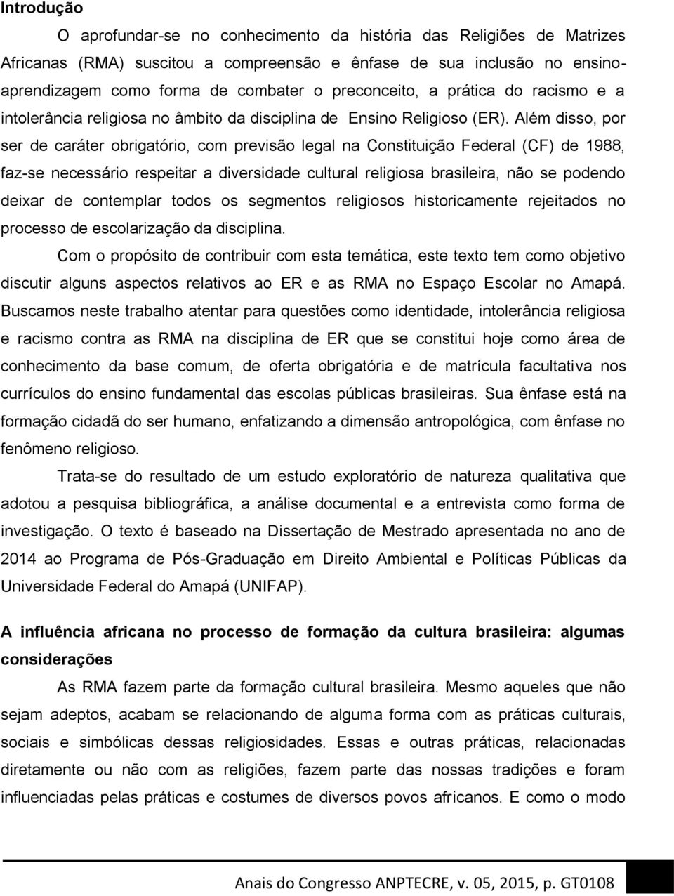 Além disso, por ser de caráter obrigatório, com previsão legal na Constituição Federal (CF) de 1988, faz-se necessário respeitar a diversidade cultural religiosa brasileira, não se podendo deixar de