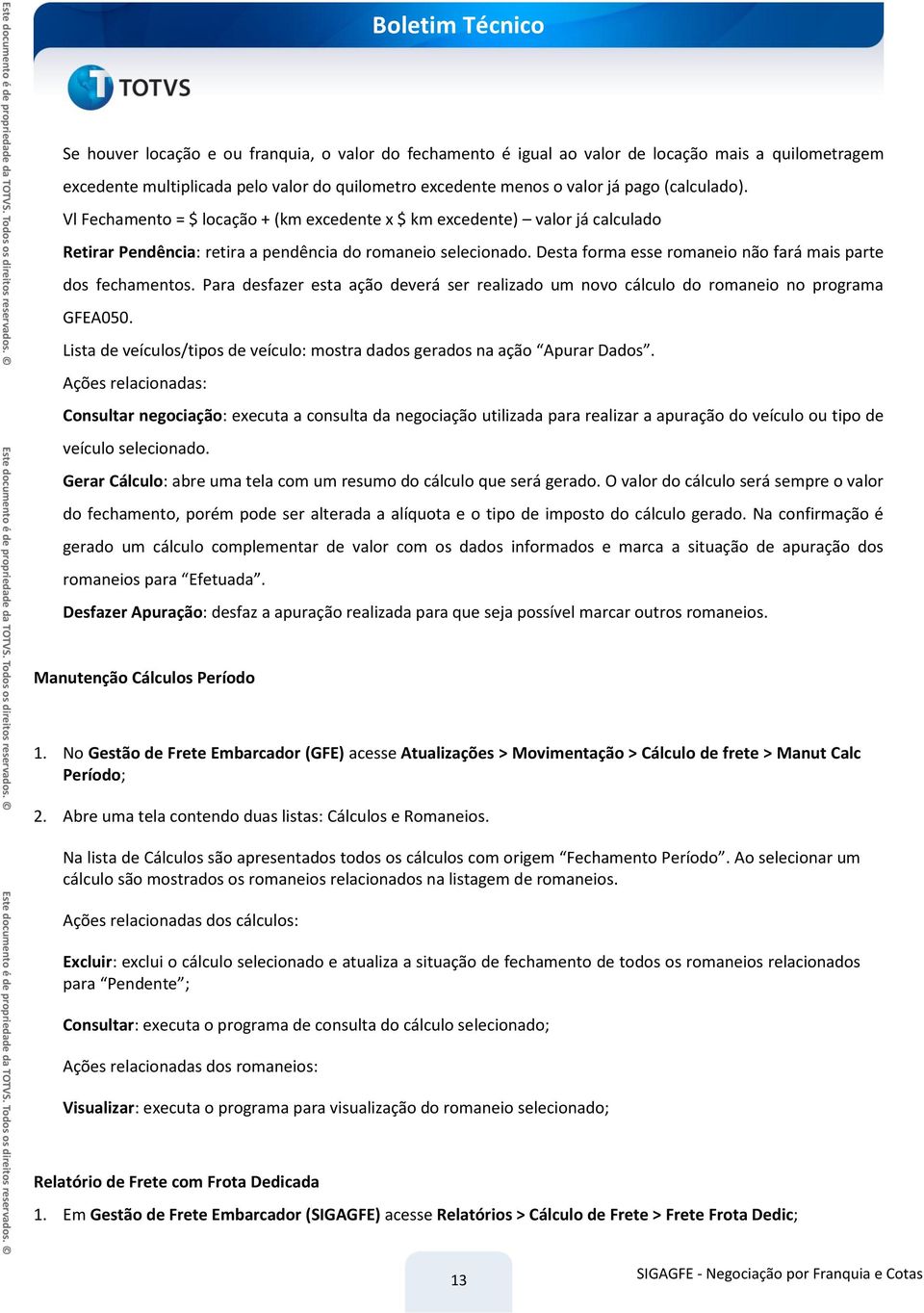 Desta forma esse romaneio não fará mais parte dos fechamentos. Para desfazer esta ação deverá ser realizado um novo cálculo do romaneio no programa GFEA050.