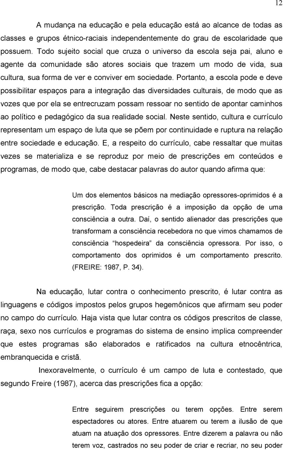 Portanto, a escola pode e deve possibilitar espaços para a integração das diversidades culturais, de modo que as vozes que por ela se entrecruzam possam ressoar no sentido de apontar caminhos ao