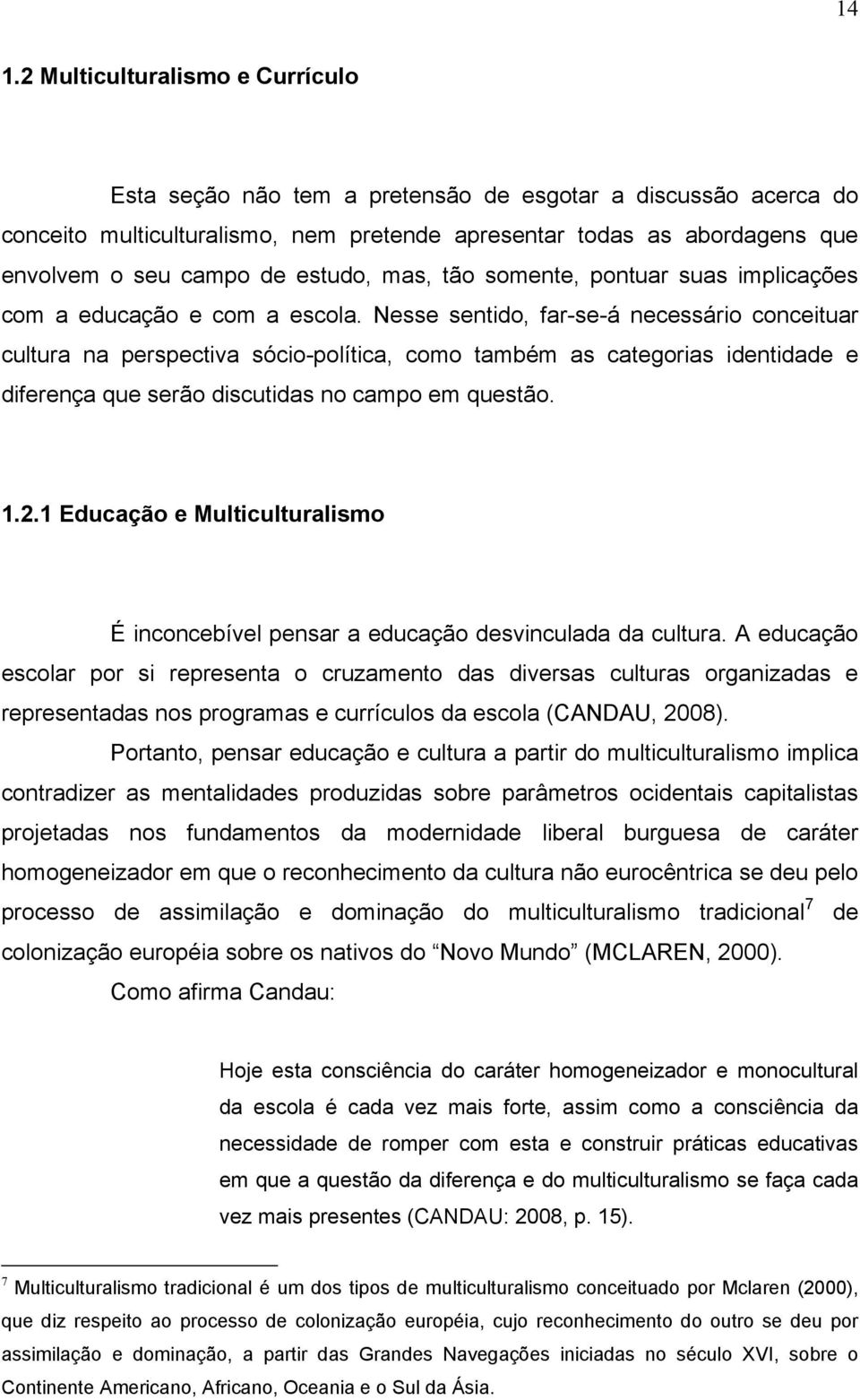 Nesse sentido, far-se-á necessário conceituar cultura na perspectiva sócio-política, como também as categorias identidade e diferença que serão discutidas no campo em questão. 1.2.