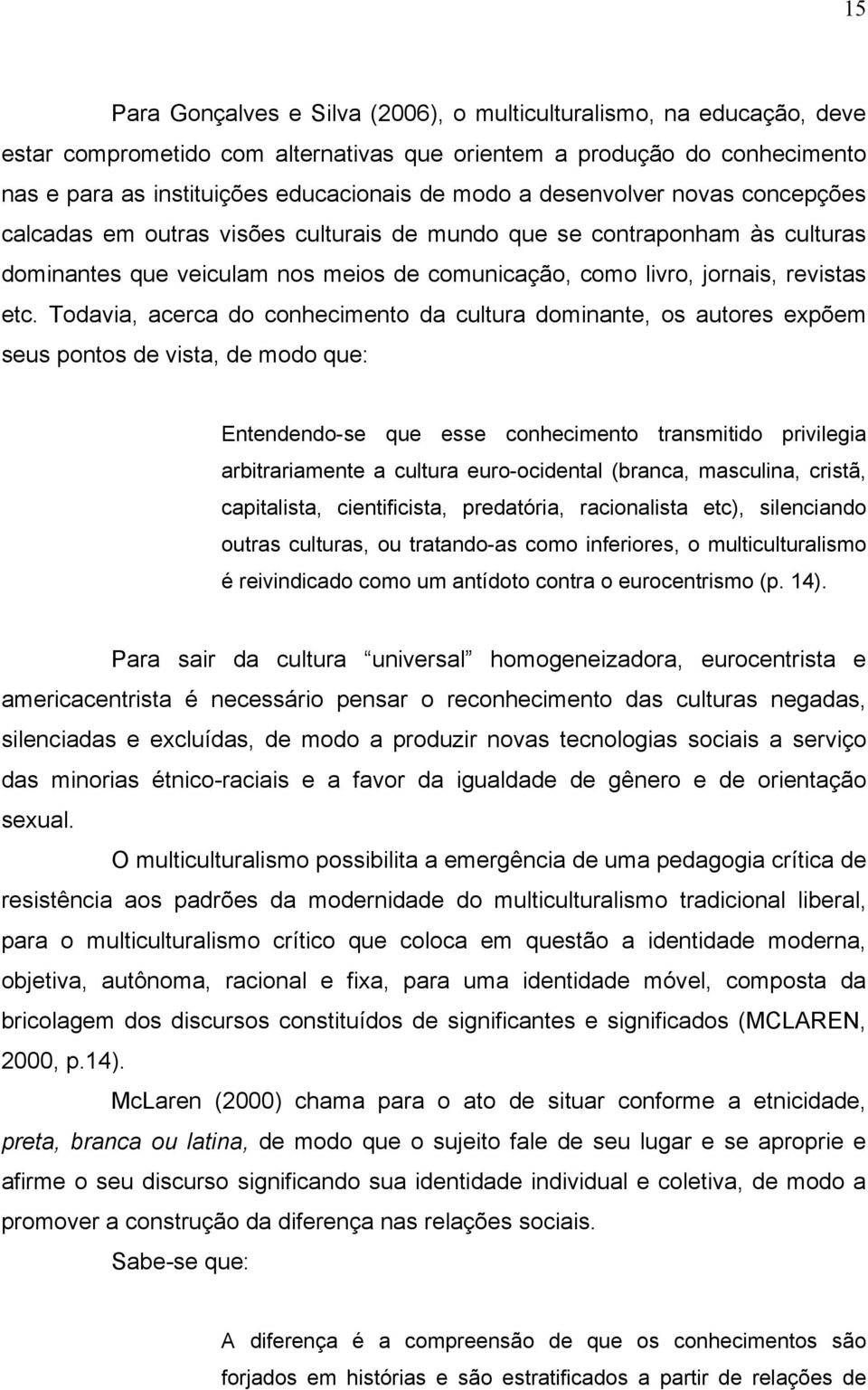 Todavia, acerca do conhecimento da cultura dominante, os autores expõem seus pontos de vista, de modo que: Entendendo-se que esse conhecimento transmitido privilegia arbitrariamente a cultura