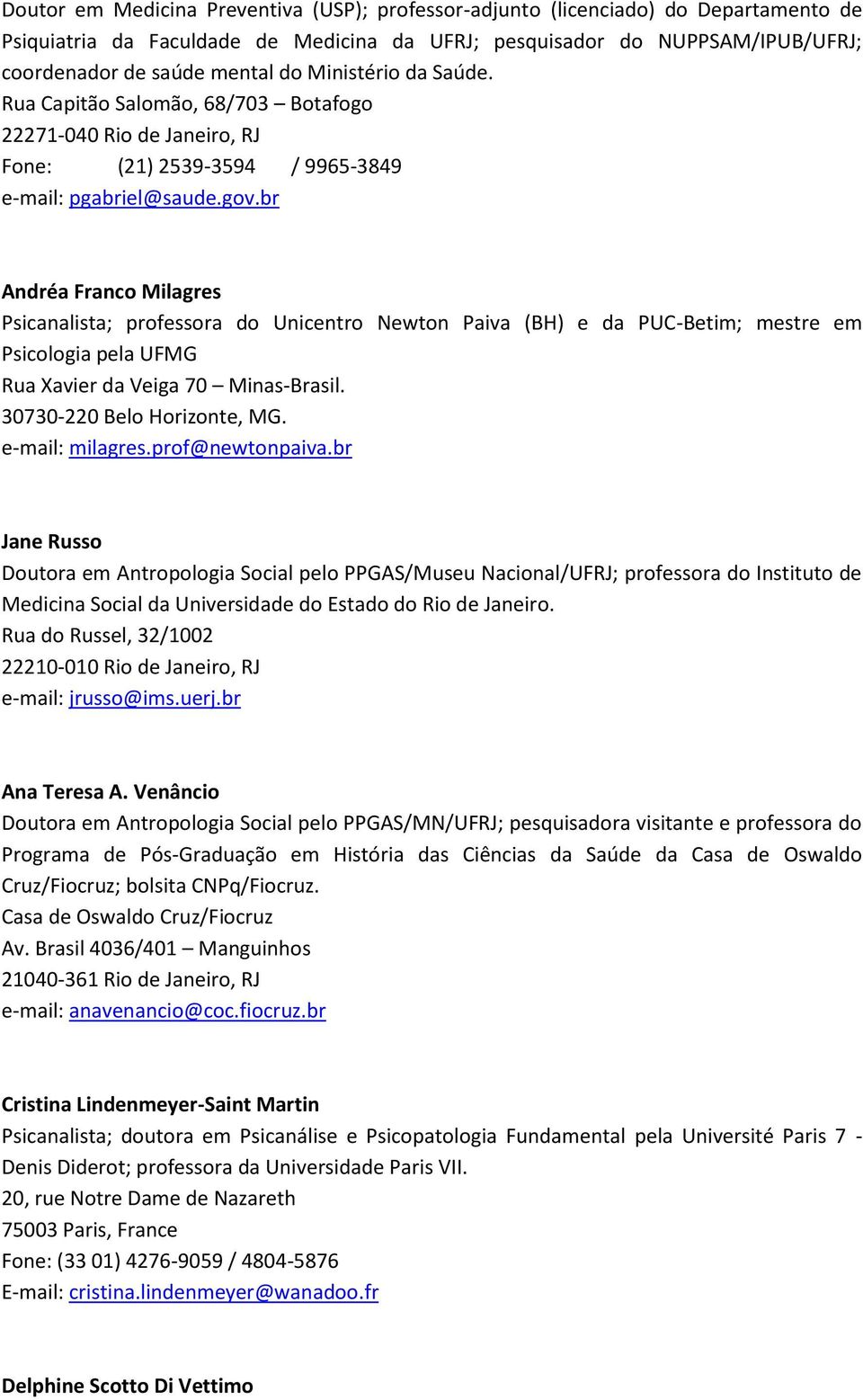 br Andréa Franco Milagres Psicanalista; professora do Unicentro Newton Paiva (BH) e da PUC-Betim; mestre em Psicologia pela UFMG Rua Xavier da Veiga 70 Minas-Brasil. 30730-220 Belo Horizonte, MG.