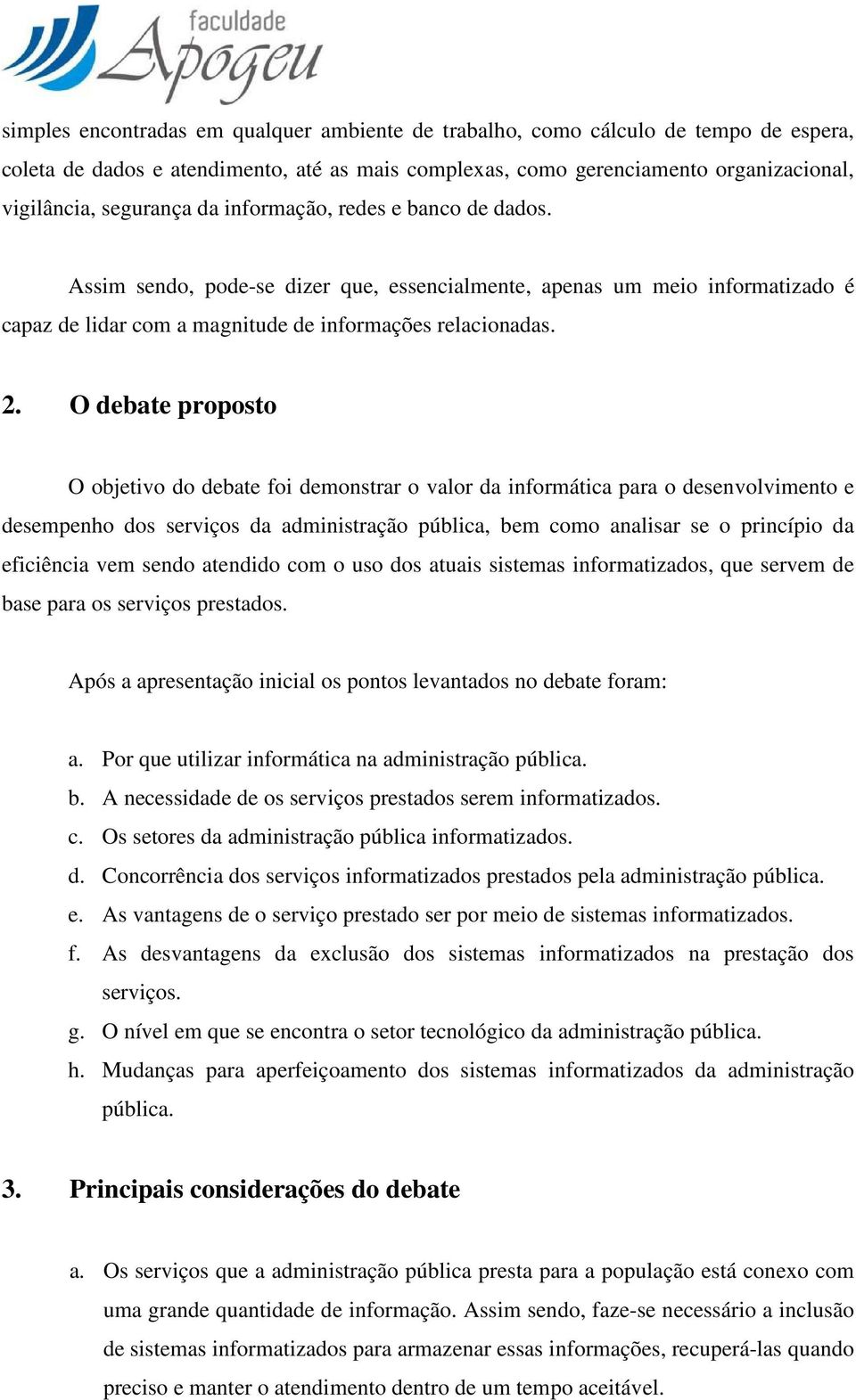 O debate proposto O objetivo do debate foi demonstrar o valor da informática para o desenvolvimento e desempenho dos serviços da administração pública, bem como analisar se o princípio da eficiência