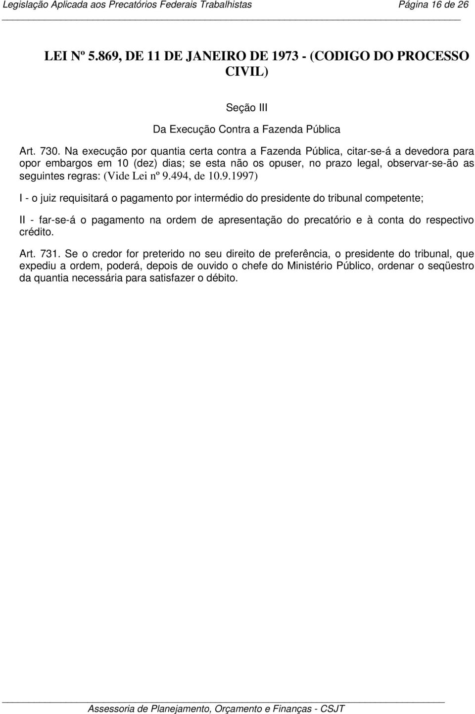 nº 9.494, de 10.9.1997) I - o juiz requisitará o pagamento por intermédio do presidente do tribunal competente; II - far-se-á o pagamento na ordem de apresentação do precatório e à conta do respectivo crédito.